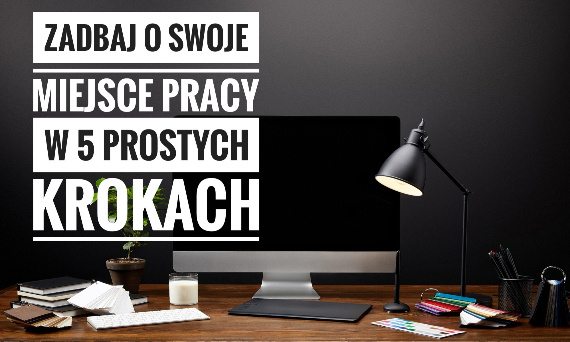 ZADBAJ O SWOJE MIEJSCE PRACY W 5 PROSTYCH KROKACH